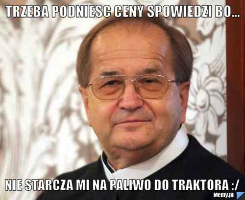 Trzeba podniesc ceny spowiedzi bo... nie starcza mi na paliwo do traktora :/