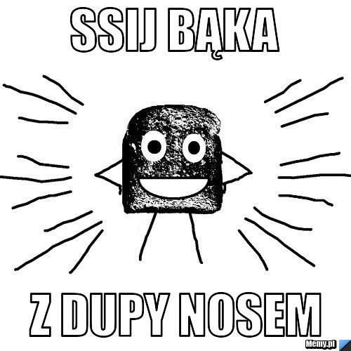 SSIJ BĄKA Z DUPY NOSEM