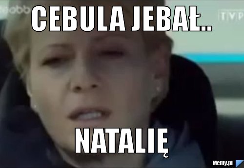 Cebula jebał.. Natalię