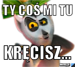 Ty coś mi tu kręcisz...