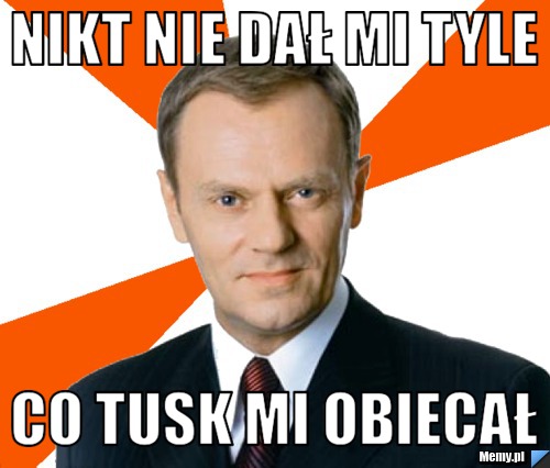 Nikt nie dał mi tyle Co tusk mi obiecał