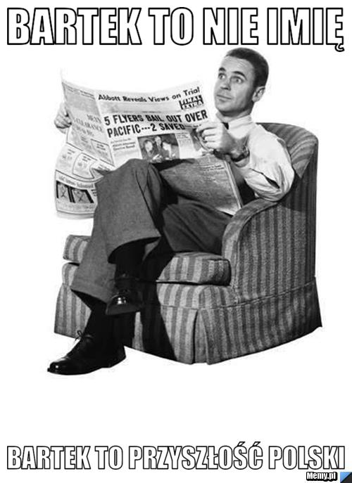 BARTEK TO NIE IMIĘ BARTEK TO PRZYSZŁOŚĆ POLSKI