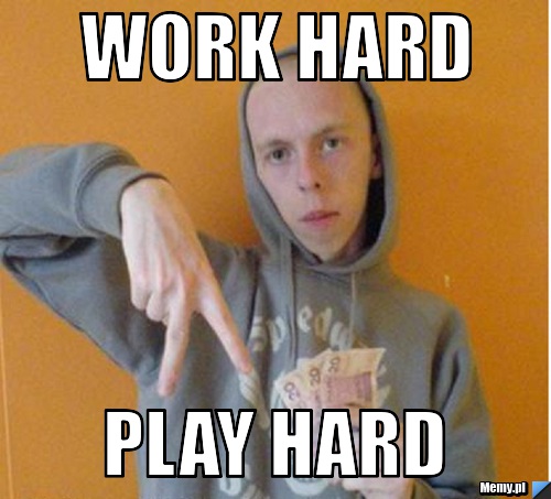 Work hard play hard