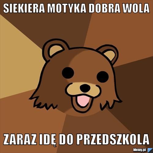 Siekiera motyka dobra wola  zaraz idę do przedszkola