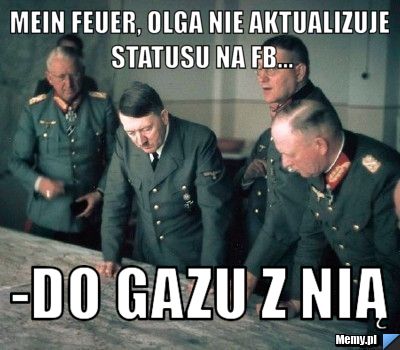 Mein feuer, olga nie aktualizuje statusu na fb... -DO GAZU z nią