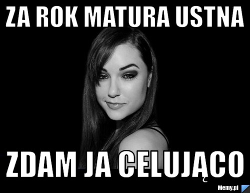 Za rok matura ustna zdam ja celująco