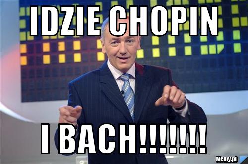 IDZIE CHOPIN I BACH!!!!!!!