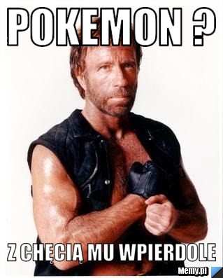 Pokemon ? Z chęcią mu wpierdole