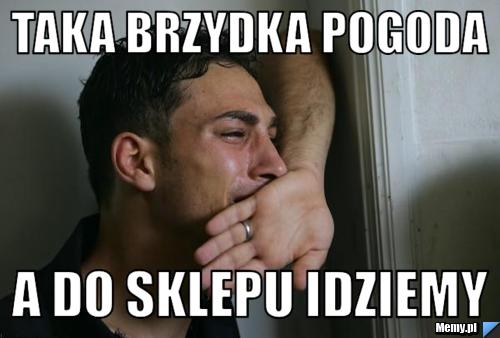 Taka brzydka pogoda a do sklepu idziemy