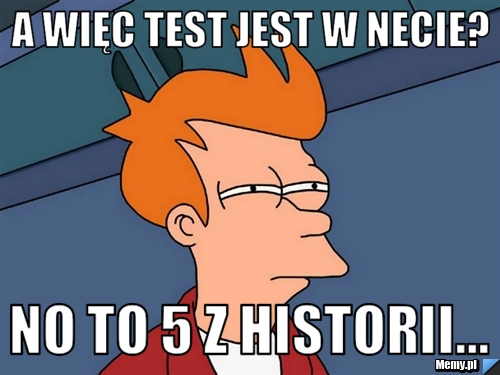 A więc test jest w necie? No to 5 z historii...