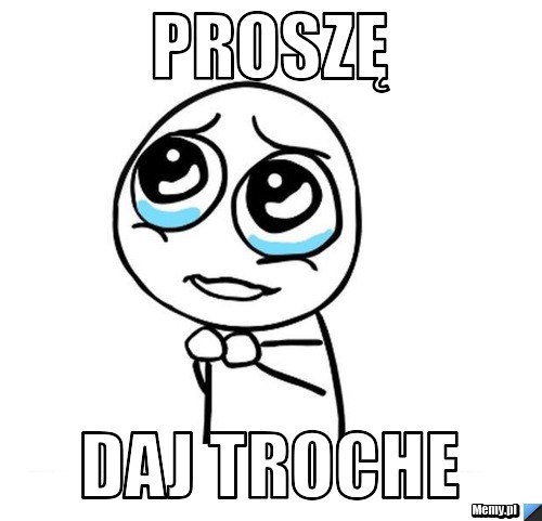 Proszę  daj troche 