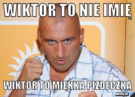 Wiktor to nie imię  Wiktor to miękka Pizdeczka