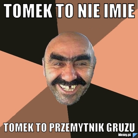 Tomek to nie imie tomek to przemytnik gruzu