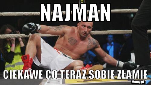 Najman Ciekawe co teraz sobie złamie