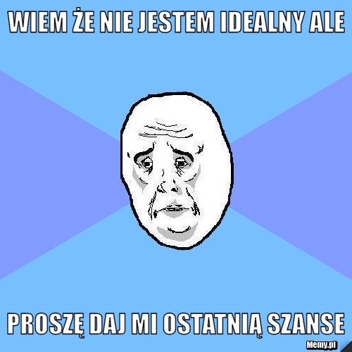 Wiem że nie jestem idealny ale proszę daj mi ostatnią szanse