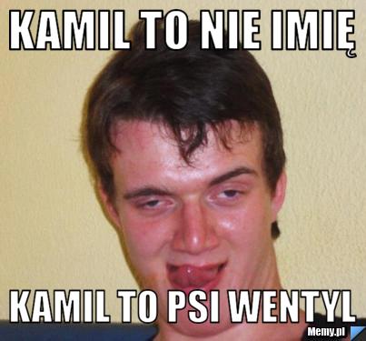 Kamil to nie imię  Kamil to psi wentyl 