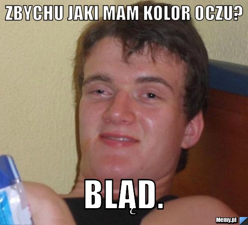 Zbychu jaki mam kolor oczu? Bląd.