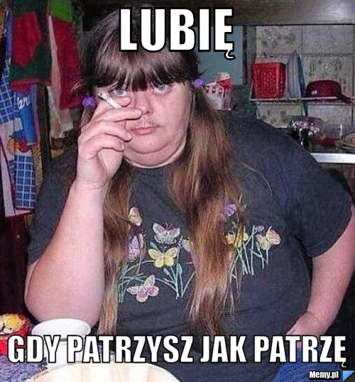 Lubię gdy patrzysz jak patrzę