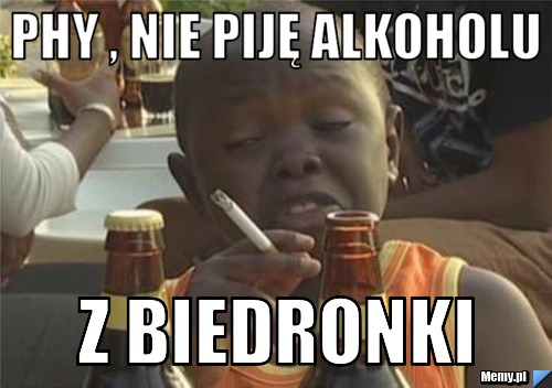Phy , nie piję alkoholu z biedronki