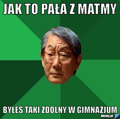 JAK TO PAŁA Z MATMY BYŁEŚ TAKI ZDOLNY W GIMNAZJUM