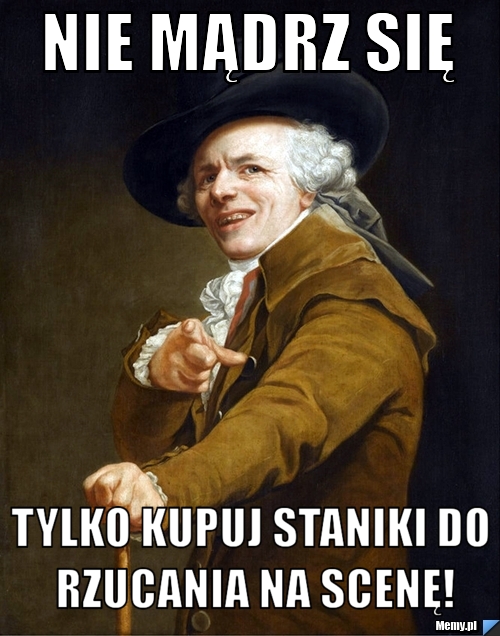 Nie mądrz się Tylko kupuj staniki do rzucania na scenę!