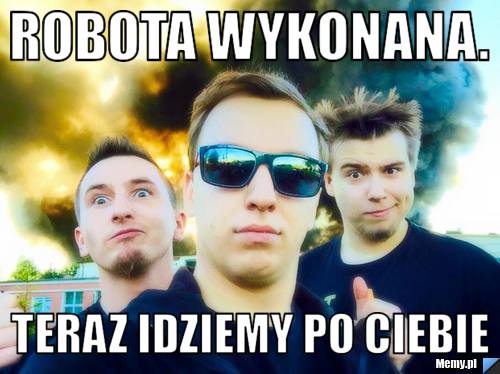 Robota Wykonana. Teraz Idziemy po ciebie 