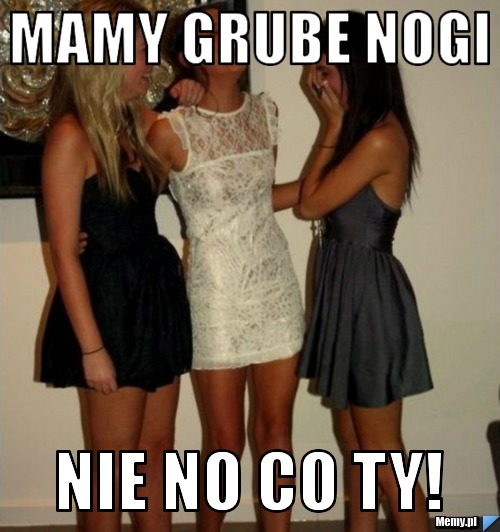 MAMY GRUBE NOGI NIE NO CO TY!