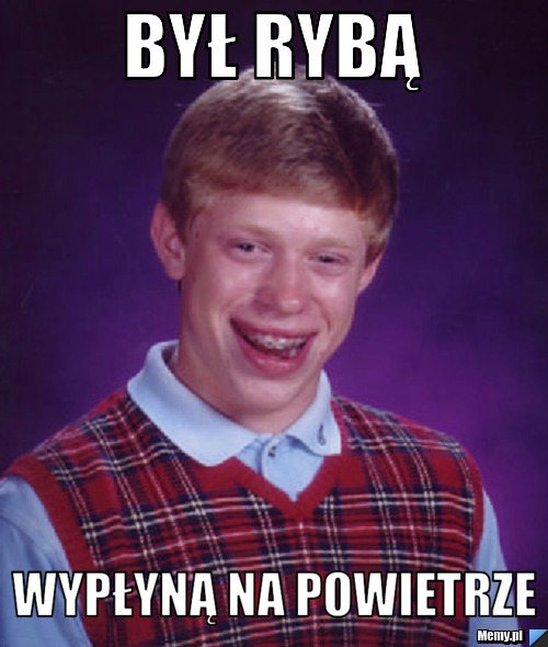 BYŁ RYBĄ             WYPŁYNĄ NA POWIETRZE