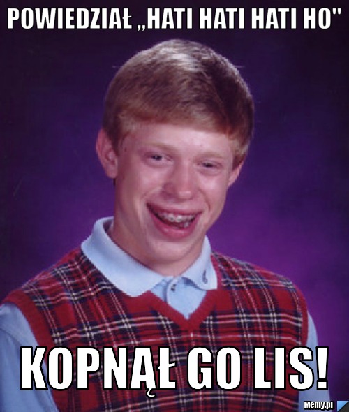 Powiedział ,,hati hati hati ho" Kopnął go lis!