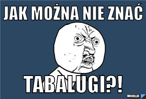 Jak można nie znać TABALUGI?!