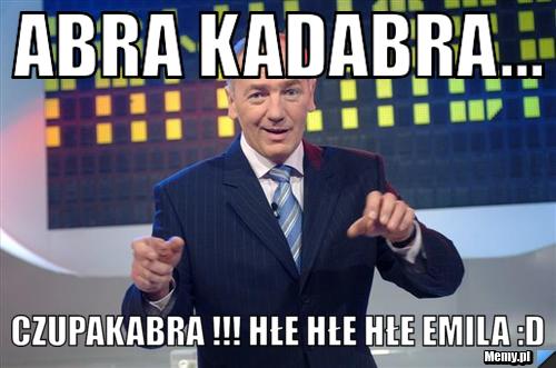 Abra kadabra... Czupakabra !!! hłe hłe hłe Emila :D