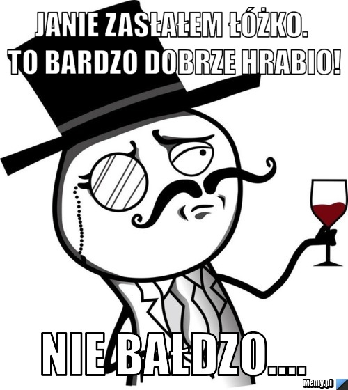 Janie zasłałem łóżko. To bardzo dobrze Hrabio! Nie bałdzo....