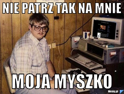 Nie patrz tak na mnie moja myszko - Memy.pl