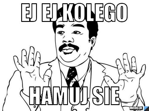 Ej Ej Kolego  Hamuj sie 