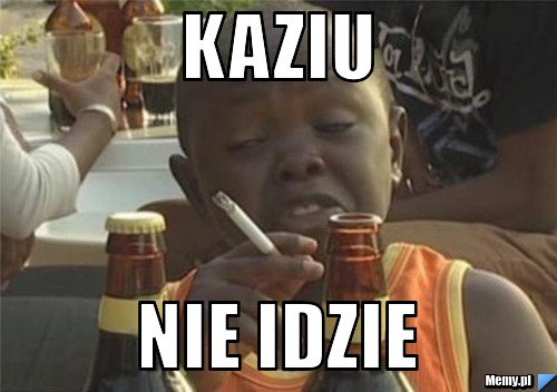KAZIU NIE IDZIE