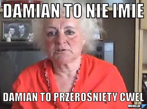 Damian to nie imie Damian to przerośnięty cwel