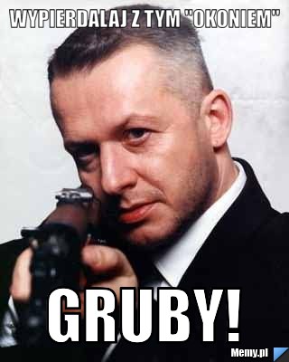 Wypierdalaj z tym "OKONIEM" GRUBY!