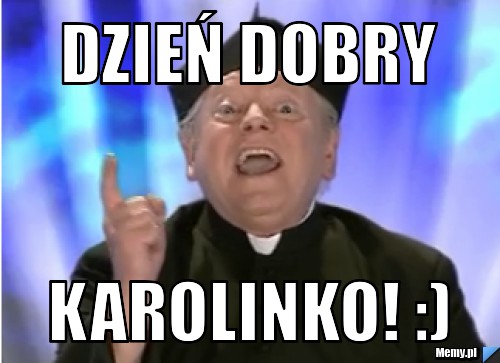Dzień dobry KAROLINKO! :)