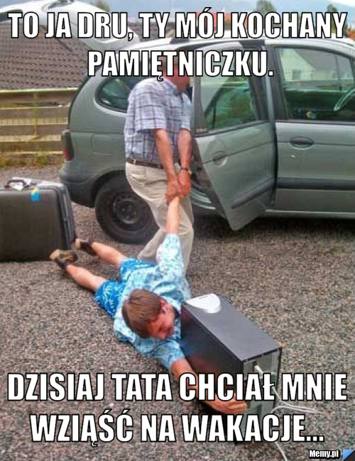 To ja Dru, ty mój kochany pamiętniczku.  Dzisiaj tata chciał mnie wziąść na wakacje...