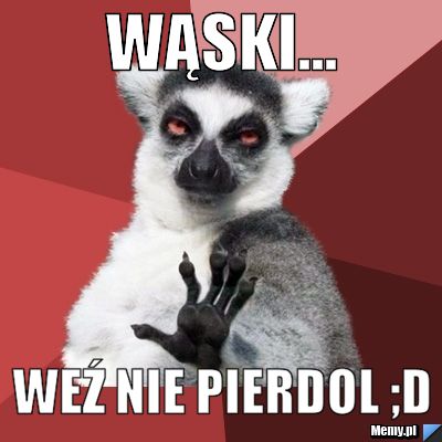 Wąski... weź nie pierdol ;D