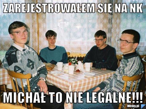 Zarejestrowałem się na NK  michał to nie legalne!!!