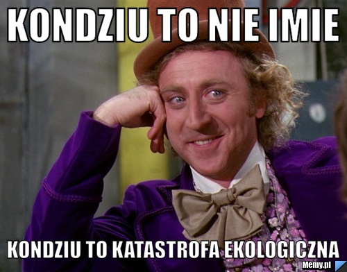 Kondziu to nie imie Kondziu to katastrofa ekologiczna
