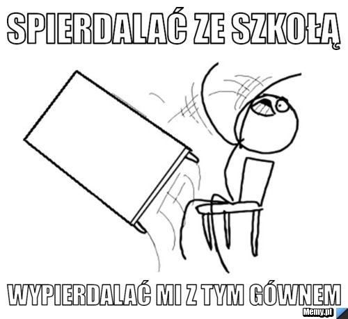 Spierdalać ze szkołą wypierdalać Mi z tym gównem