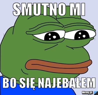 Smutno mi  bo się najebałem 