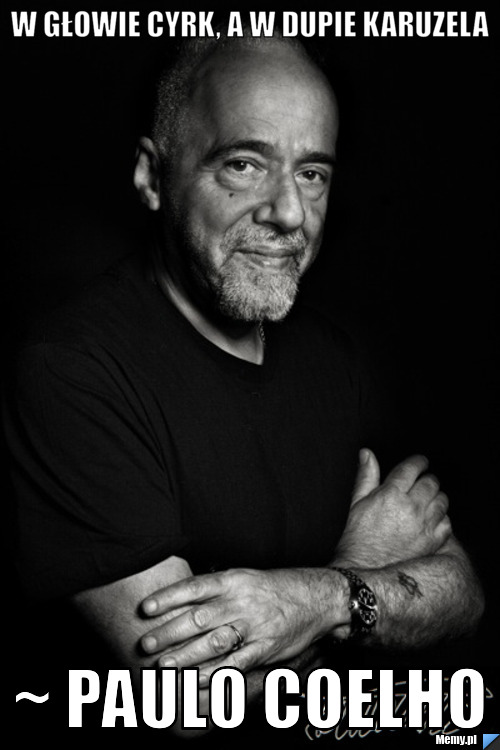 W GŁOWIE CYRK, A W DUPIE KARUZELA ~ PAULO COELHO