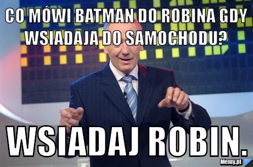 Co m&oacute;wi Batman do Robina gdy wsiadają do samochodu?  Wsiadaj Robin.
