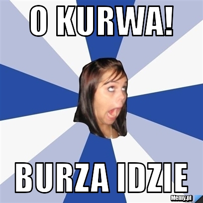 O KURWA! BURZA IDZIE