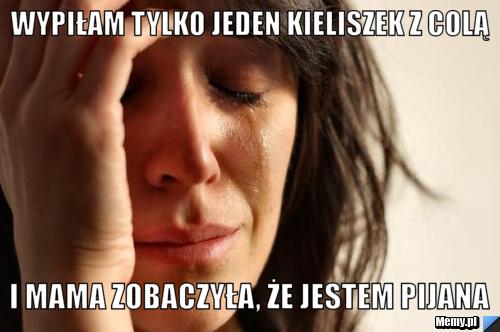 Wypiłam tylko jeden kieliszek z colą i mama zobaczyła, że jestem pijana