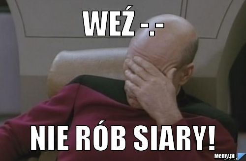 Weź -.- nie rób siary!