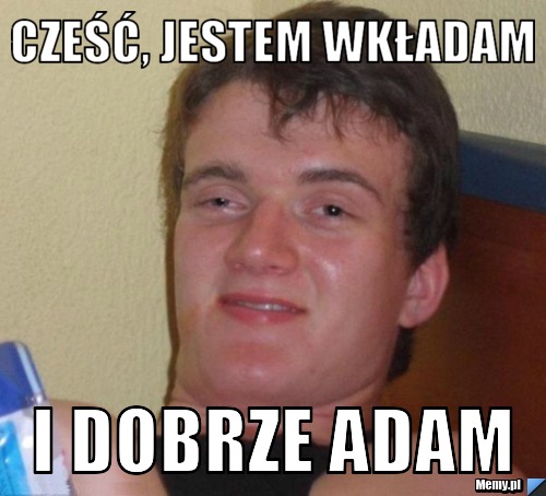Cześć, jestem wkładam i dobrze Adam